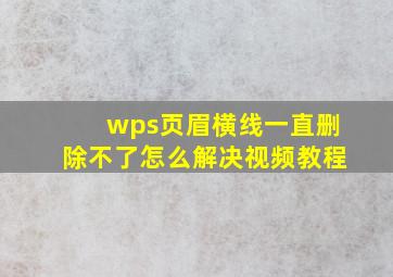 wps页眉横线一直删除不了怎么解决视频教程