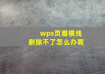 wps页眉横线删除不了怎么办呢