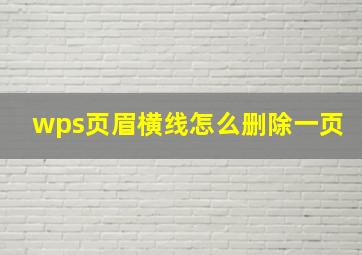 wps页眉横线怎么删除一页