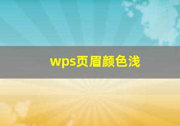 wps页眉颜色浅