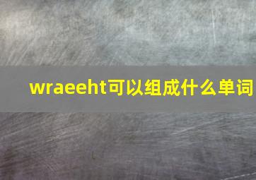 wraeeht可以组成什么单词