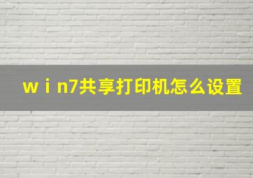 wⅰn7共享打印机怎么设置