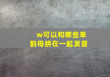 w可以和哪些单韵母拼在一起发音