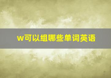 w可以组哪些单词英语