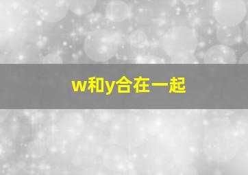 w和y合在一起