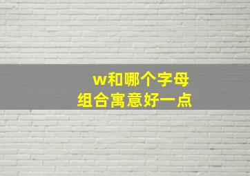 w和哪个字母组合寓意好一点