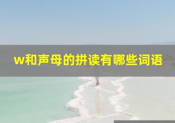 w和声母的拼读有哪些词语