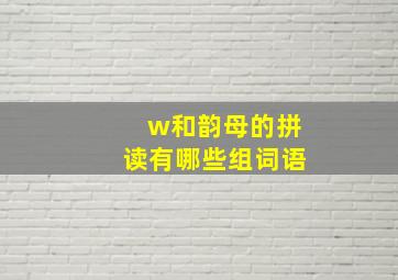 w和韵母的拼读有哪些组词语