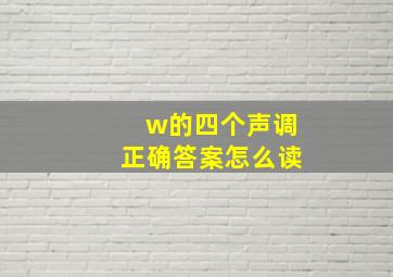 w的四个声调正确答案怎么读