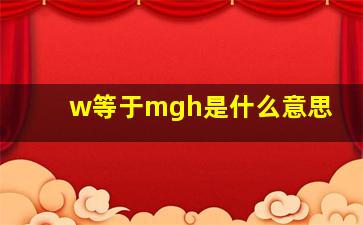 w等于mgh是什么意思