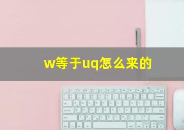 w等于uq怎么来的