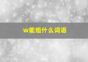 w能组什么词语