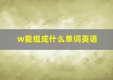 w能组成什么单词英语