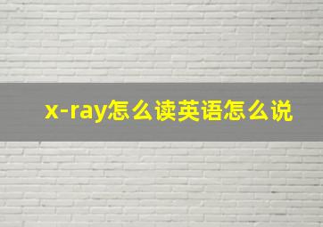 x-ray怎么读英语怎么说