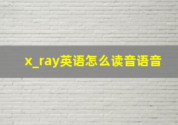 x_ray英语怎么读音语音