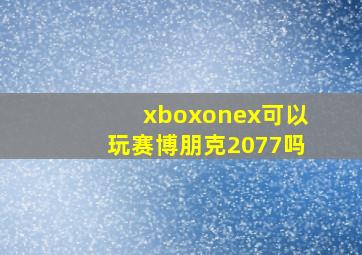 xboxonex可以玩赛博朋克2077吗