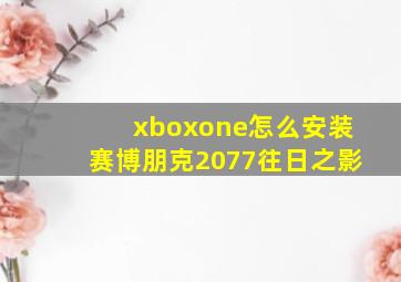 xboxone怎么安装赛博朋克2077往日之影