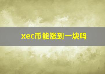 xec币能涨到一块吗