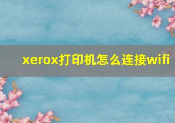 xerox打印机怎么连接wifi