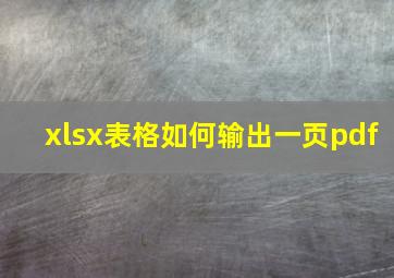 xlsx表格如何输出一页pdf