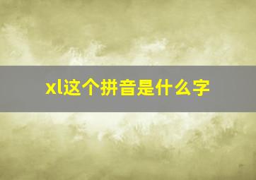 xl这个拼音是什么字