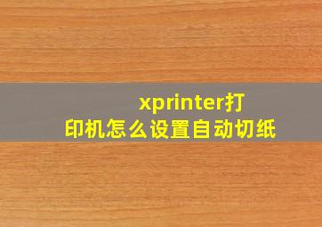 xprinter打印机怎么设置自动切纸