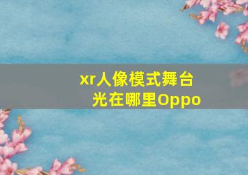 xr人像模式舞台光在哪里Oppo