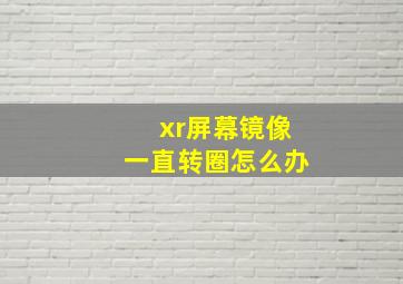 xr屏幕镜像一直转圈怎么办