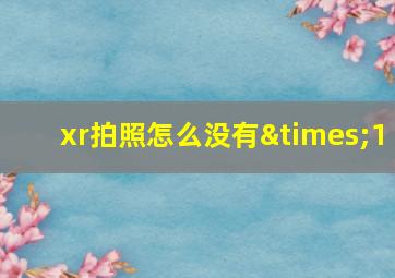 xr拍照怎么没有×1