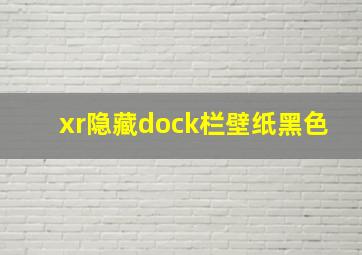 xr隐藏dock栏壁纸黑色