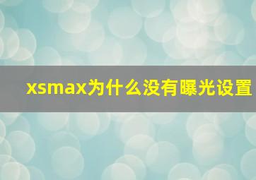 xsmax为什么没有曝光设置