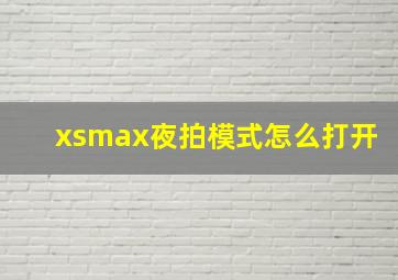 xsmax夜拍模式怎么打开