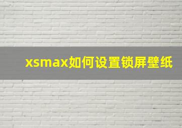 xsmax如何设置锁屏壁纸