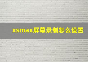 xsmax屏幕录制怎么设置