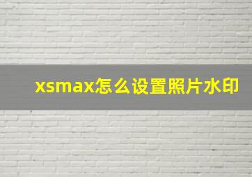 xsmax怎么设置照片水印