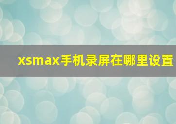 xsmax手机录屏在哪里设置