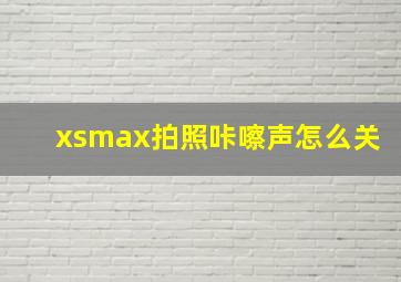 xsmax拍照咔嚓声怎么关