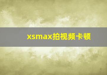 xsmax拍视频卡顿