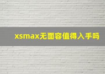 xsmax无面容值得入手吗