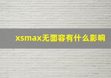 xsmax无面容有什么影响