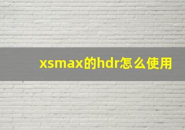 xsmax的hdr怎么使用