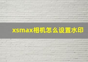 xsmax相机怎么设置水印