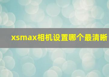 xsmax相机设置哪个最清晰