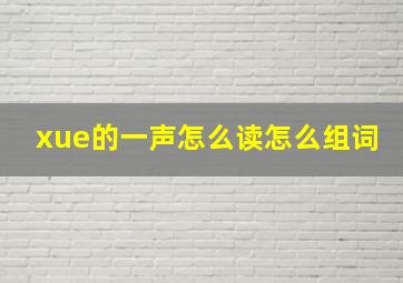 xue的一声怎么读怎么组词