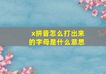 x拼音怎么打出来的字母是什么意思