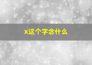 x这个字念什么