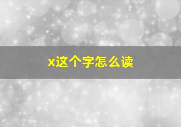 x这个字怎么读