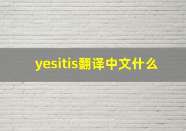 yesitis翻译中文什么