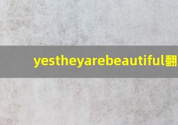 yestheyarebeautiful翻译