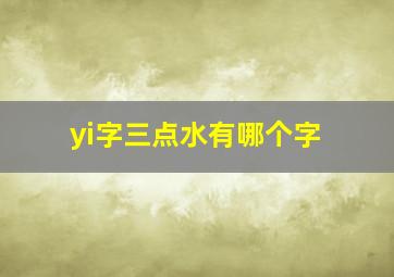 yi字三点水有哪个字